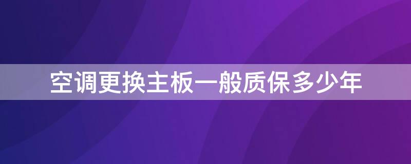 空调更换主板一般质保多少年（空调更换主板价格）