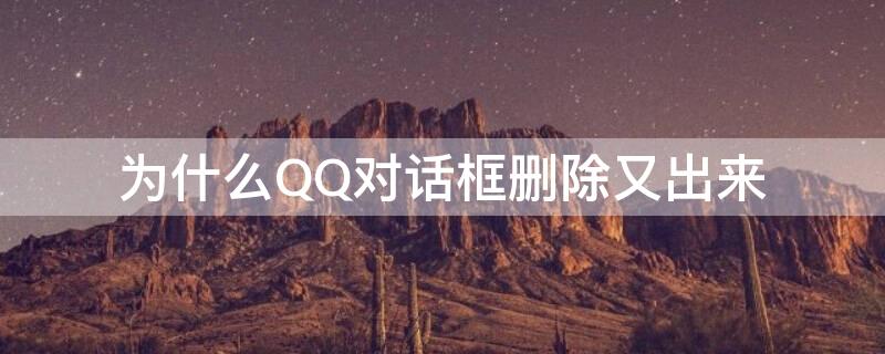 为什么QQ对话框删除又出来（为什么qq的对话框删了还存在）