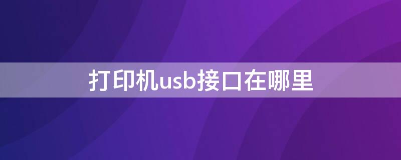 打印机usb接口在哪里 佳能打印机usb接口在哪里