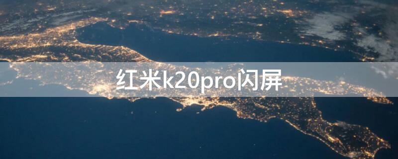 红米k20pro闪屏（红米k20pro闪屏后黑屏了）