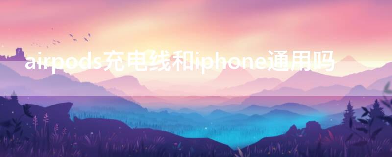 airpods充电线和iPhone通用吗（airpods充电线和苹果一样吗）