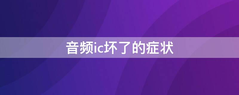 音频ic坏了的症状 音频ic坏了是什么原因导致的