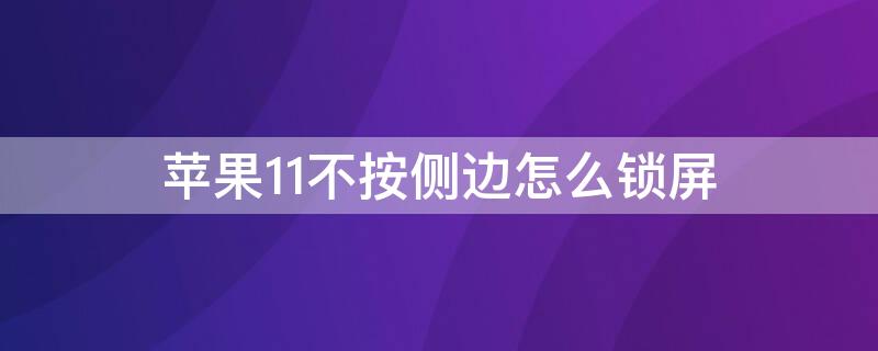 iPhone11不按侧边怎么锁屏（苹果11不按侧边怎么解锁）