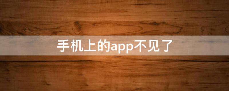 手机上的app不见了（手机上的app不见了怎么办）