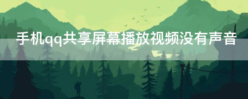 手机qq共享屏幕播放视频没有声音 手机qq共享屏幕播放视频没有声音怎么设置