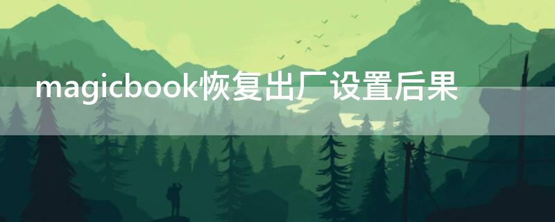 magicbook恢复出厂设置后果（magicbook 恢复出厂）