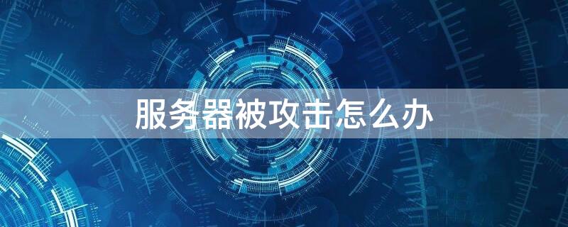 服务器被攻击怎么办 自己的服务器被攻击怎么办