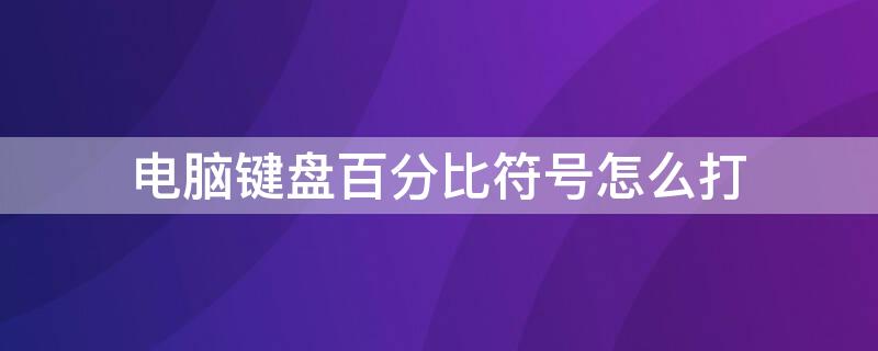 电脑键盘百分比符号怎么打（电脑键盘上的百分比怎么打出来）