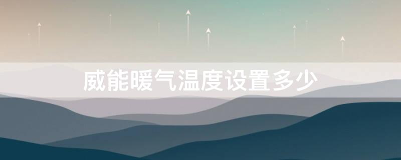 威能暖气温度设置多少（威能暖气温度设置多少合适）