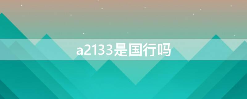 a2133是国行吗 a2103是国行吗