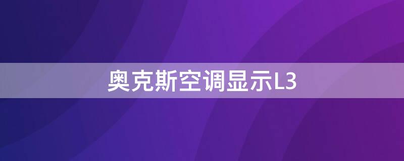 奥克斯空调显示L3 奥克斯空调显示l3是什么原因