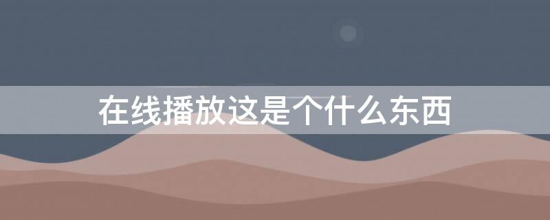 在线播放这是个什么东西 这是个什么东西电视剧全集