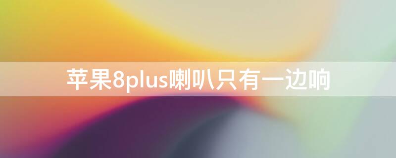 iPhone8plus喇叭只有一边响 苹果8plus喇叭只有一边响