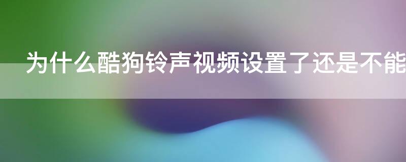 为什么酷狗铃声视频设置了还是不能用