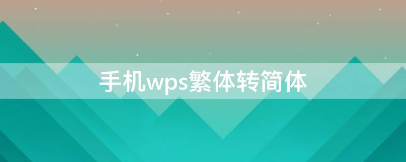 手机wps繁体转简体（手机wps繁体转简体怎么操作）