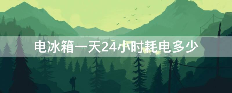 电冰箱一天24小时耗电多少 电冰箱一天24小时耗电多少瓦