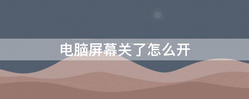 电脑屏幕关了怎么开 电脑屏幕关了怎么开不了