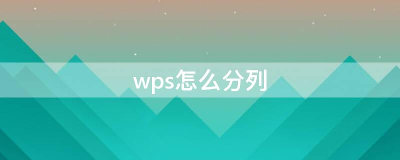 wps怎么分列 wps怎么分列单元格内容