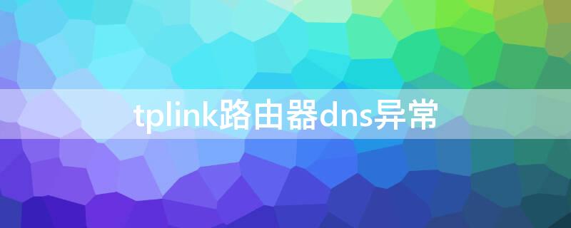 tplink路由器dns异常 tplink无线路由器dns异常