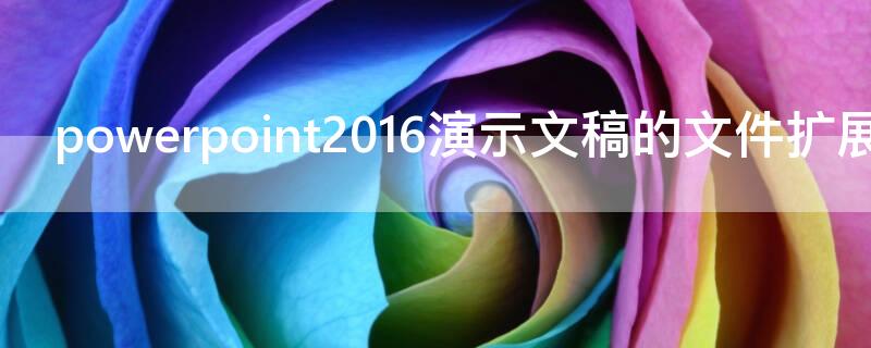 powerpoint2016演示文稿的文件扩展名