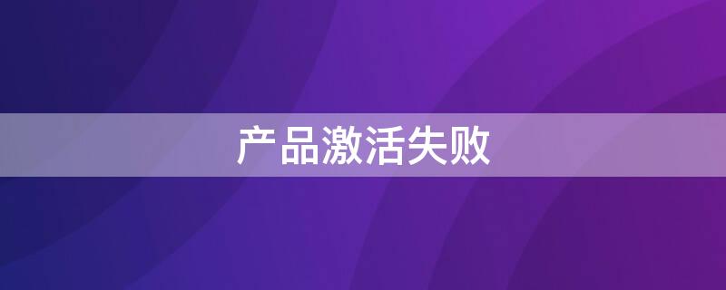 产品激活失败（产品激活失败 excel怎么才能打开）