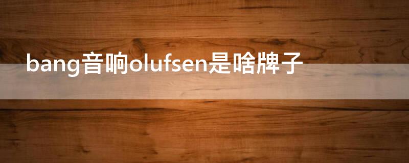 bang音响olufsen是啥牌子（b&o音响排名第几）