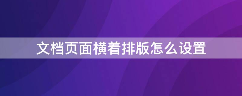 文档页面横着排版怎么设置 文档页面横向显示怎么设置