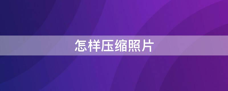 怎样压缩照片 怎样压缩照片小于200k