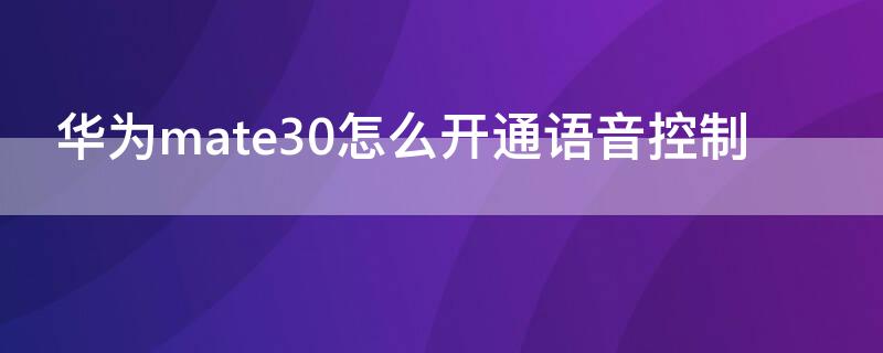 华为mate30怎么开通语音控制（mate30语音控制在哪）