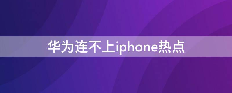 华为连不上iPhone热点 华为连不了iphone热点