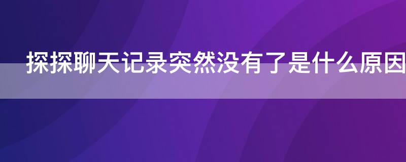 探探聊天记录突然没有了是什么原因 探探聊聊天突然没有了