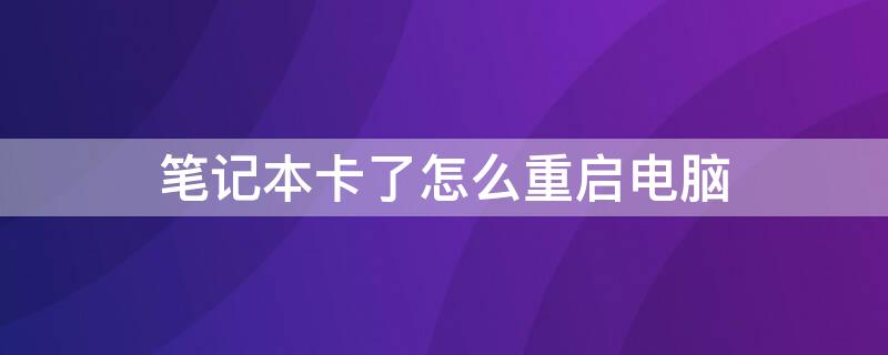 笔记本卡了怎么重启电脑（笔记本卡了怎么重启电脑啊）