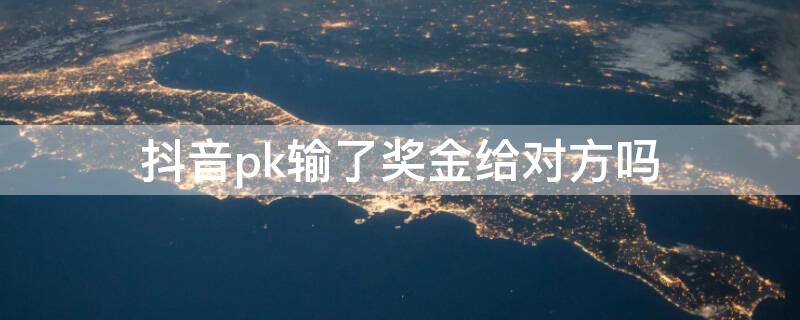 抖音pk输了奖金给对方吗 抖音pk输了礼物能拿到吗