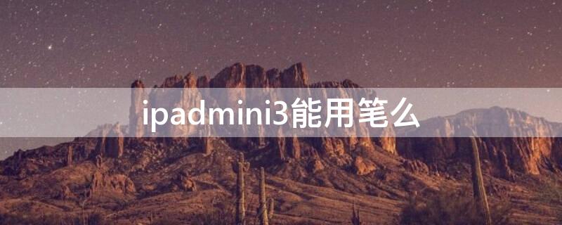 ipadmini3能用笔么 ipadmini3可以用手写笔吗