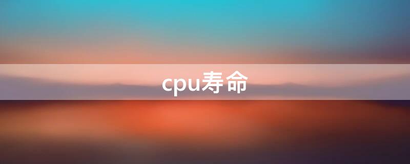 cpu寿命（手机cpu寿命）