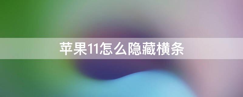 iPhone11怎么隐藏横条 iphone11怎么隐藏下面横线