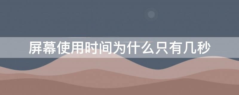 屏幕使用时间为什么只有几秒 屏幕使用时间为什么只有几秒钟