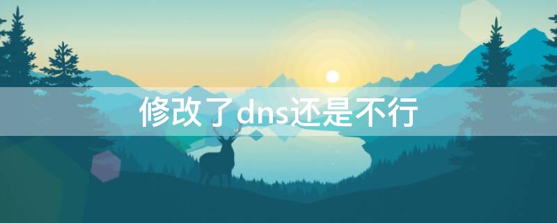 修改了dns还是不行（修改了dns还是不能上网）