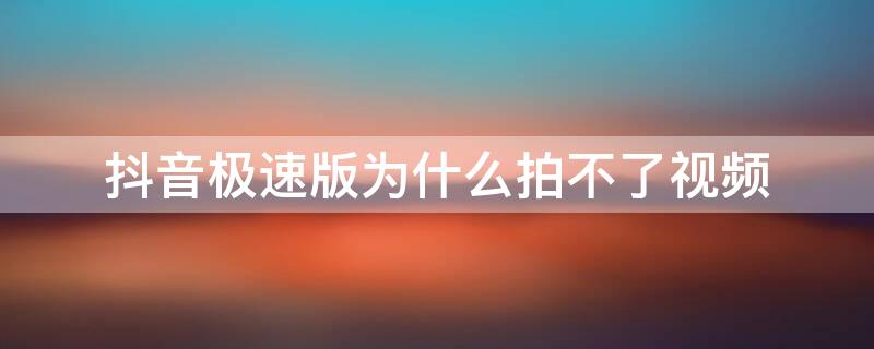 抖音极速版为什么拍不了视频（抖音极速版怎么拍不了视频呢）