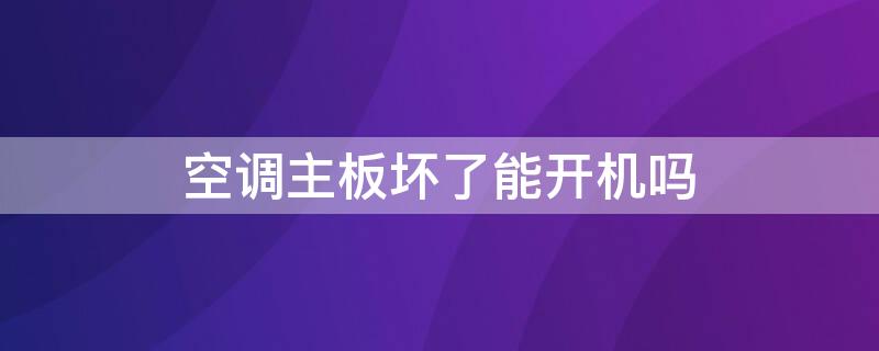 空调主板坏了能开机吗 空调主板坏了还能开机吗