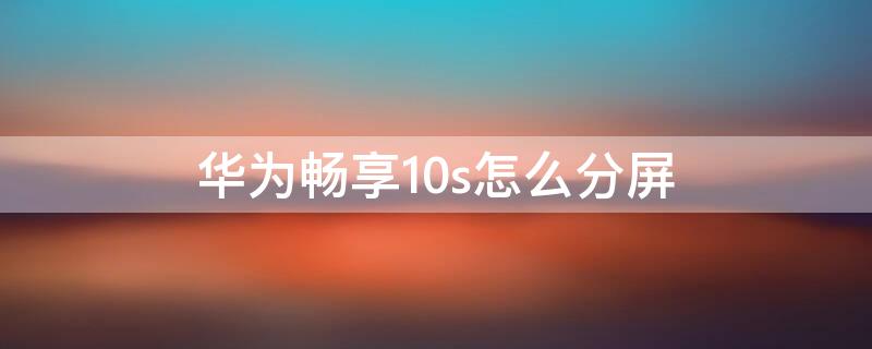 华为畅享10s怎么分屏（华为畅享10手机怎样分屏操作）