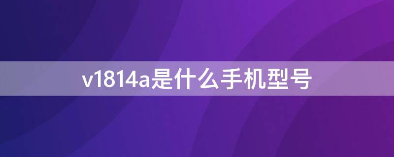 v1814a是什么手机型号 v1813a是什么手机