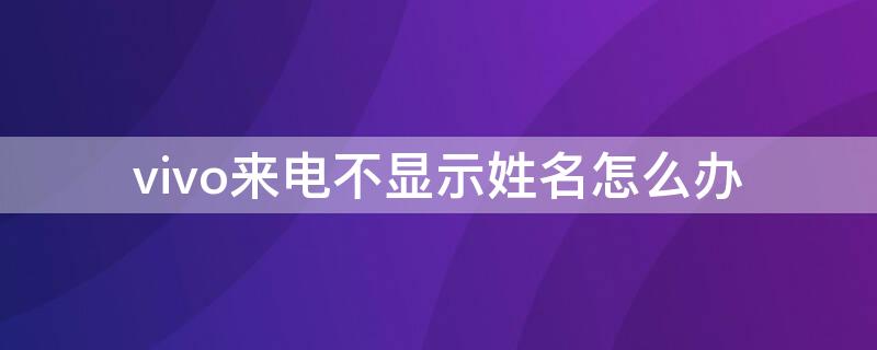 vivo来电不显示姓名怎么办（vivo手机来电不显示姓名怎么办）