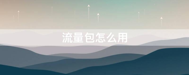 流量包怎么用（买了流量包怎么用）