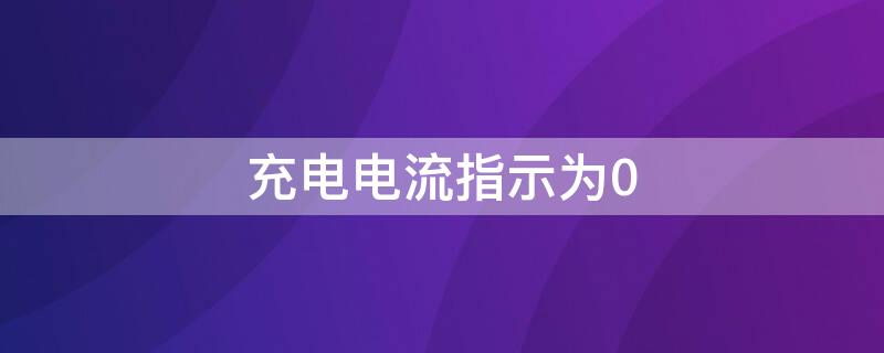 充电电流指示为0（充电电流指示为0是不是电瓶坏了）