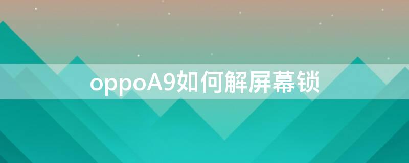 oppoA9如何解屏幕锁 oppoa9解屏幕锁怎么解