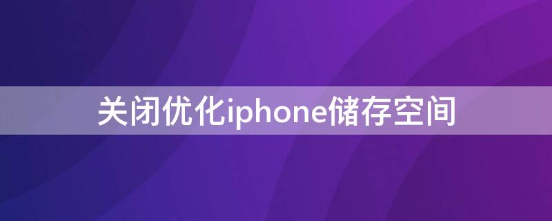 关闭优化iPhone储存空间 苹果关闭优化储存空间