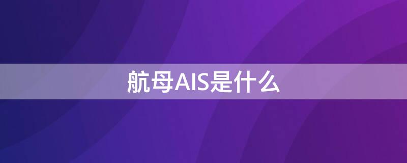 航母AIS是什么（航母ac）