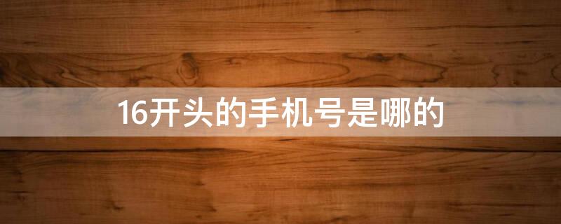 16开头的手机号是哪的 16开头的手机号是哪的都是骚扰信息