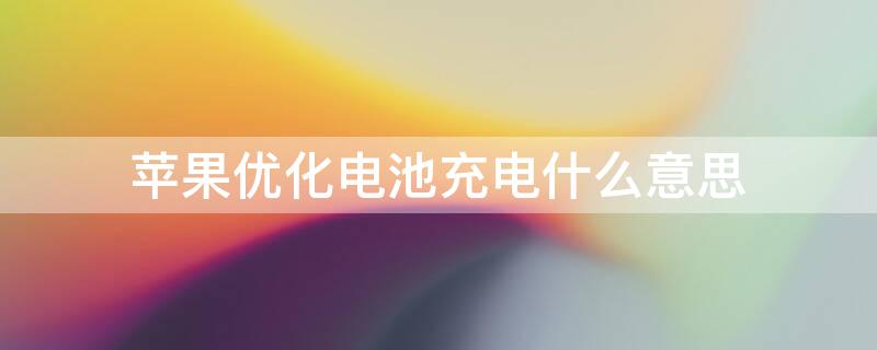 iPhone优化电池充电什么意思 iphone优化电池充电什么意思啊